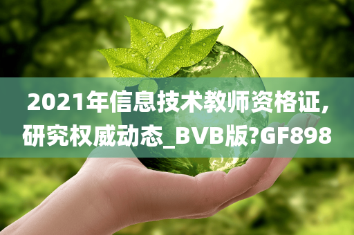 2021年信息技术教师资格证,研究权威动态_BVB版?GF898