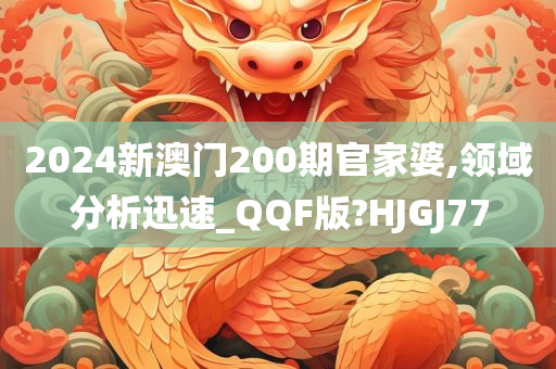 2024新澳门200期官家婆,领域分析迅速_QQF版?HJGJ77