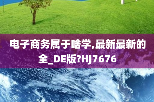 电子商务属于啥学,最新最新的全_DE版?HJ7676