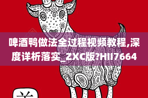 啤酒鸭做法全过程视频教程,深度详析落实_ZXC版?HII7664