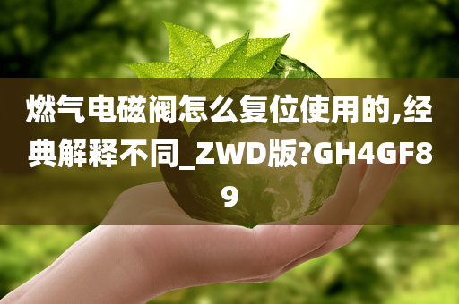 燃气电磁阀怎么复位使用的,经典解释不同_ZWD版?GH4GF89