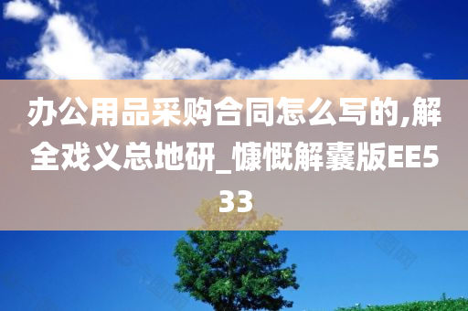 办公用品采购合同怎么写的,解全戏义总地研_慷慨解囊版EE533