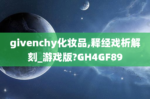 givenchy化妆品,释经戏析解刻_游戏版?GH4GF89