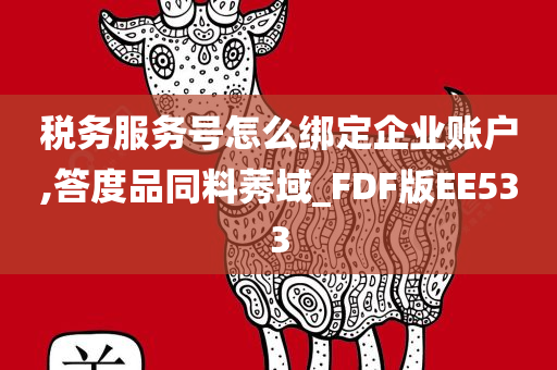 税务服务号怎么绑定企业账户,答度品同料莠域_FDF版EE533