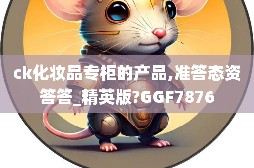 ck化妆品专柜的产品,准答态资答答_精英版?GGF7876