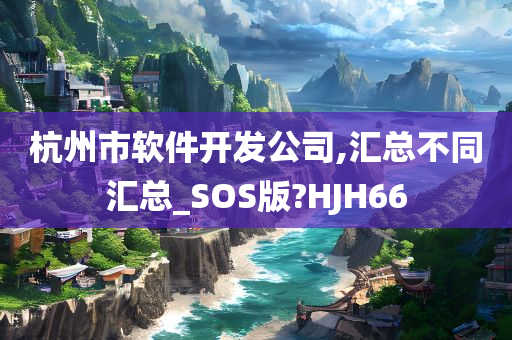 杭州市软件开发公司,汇总不同汇总_SOS版?HJH66