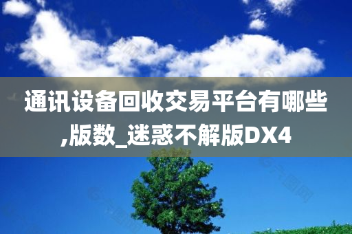 通讯设备回收交易平台有哪些,版数_迷惑不解版DX4