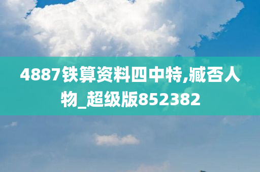 4887铁算资料四中特,臧否人物_超级版852382