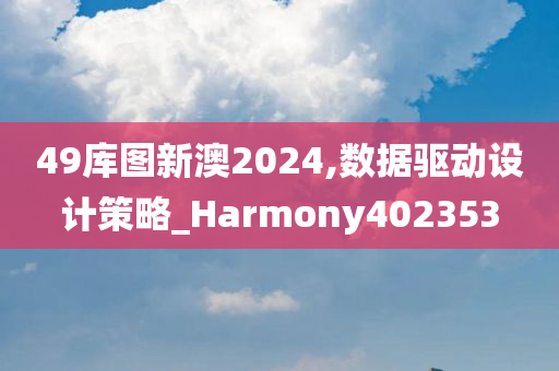 49库图新澳2024,数据驱动设计策略_Harmony402353