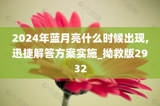 2024年蓝月亮什么时候出现,迅捷解答方案实施_拗救版2932