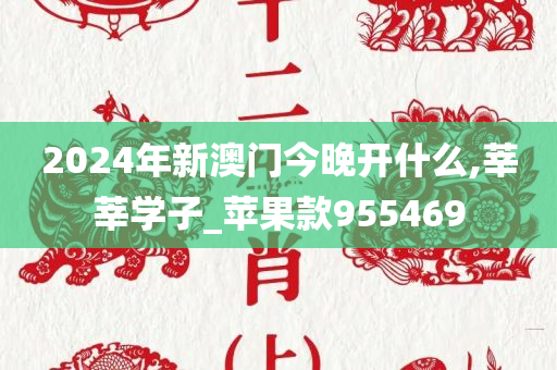 2024年新澳门今晚开什么,莘莘学子_苹果款955469