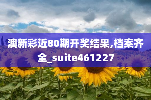 澳新彩近80期开奖结果,档案齐全_suite461227