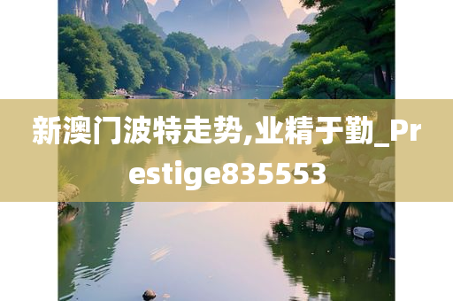 新澳门波特走势,业精于勤_Prestige835553