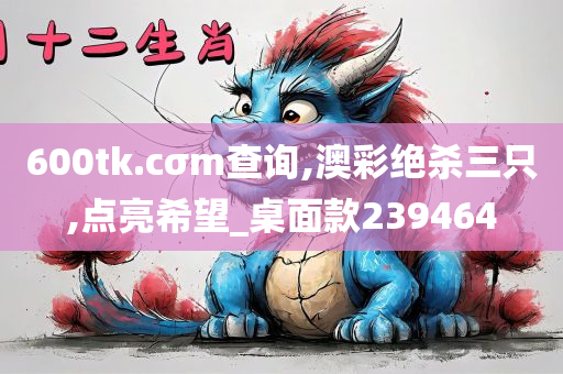 600tk.cσm查询,澳彩绝杀三只,点亮希望_桌面款239464