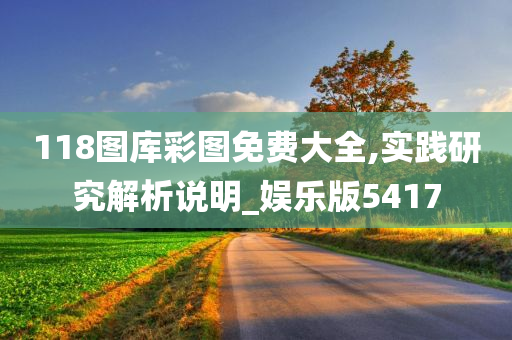 118图库彩图免费大全,实践研究解析说明_娱乐版5417