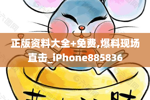 正版资料大全+免费,爆料现场直击_iPhone885836