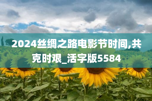 2024丝绸之路电影节时间,共克时艰_活字版5584