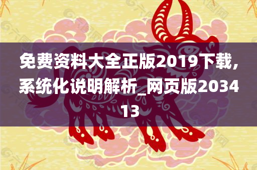 免费资料大全正版2019下载,系统化说明解析_网页版203413