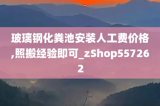 玻璃钢化粪池安装人工费价格,照搬经验即可_zShop557262