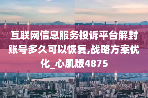 互联网信息服务投诉平台解封账号多久可以恢复,战略方案优化_心肌版4875