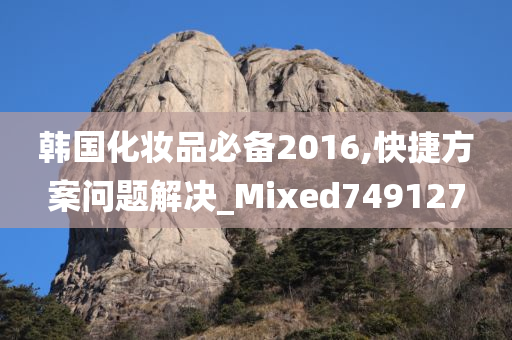 韩国化妆品必备2016,快捷方案问题解决_Mixed749127