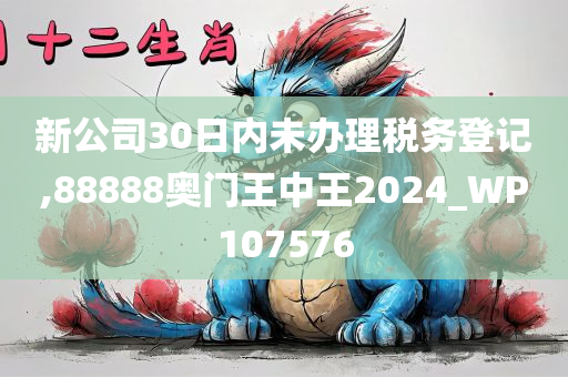 新公司30日内未办理税务登记,88888奥门王中王2024_WP107576