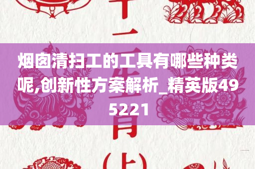 烟囱清扫工的工具有哪些种类呢,创新性方案解析_精英版495221