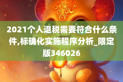 2021个人退税需要符合什么条件,标确化实施程序分析_限定版346026