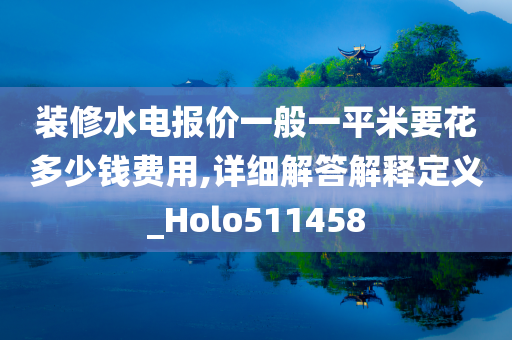 装修水电报价一般一平米要花多少钱费用,详细解答解释定义_Holo511458