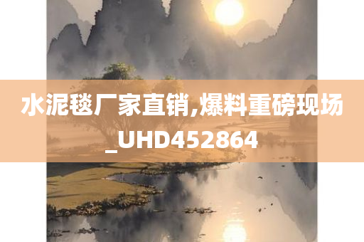 水泥毯厂家直销,爆料重磅现场_UHD452864