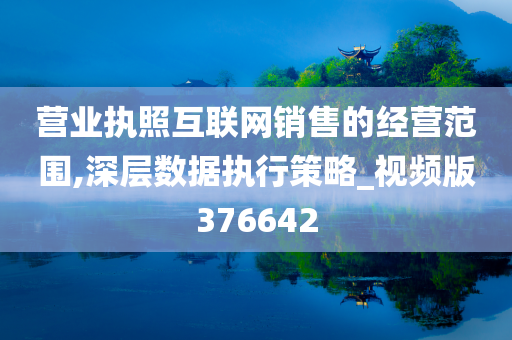 营业执照互联网销售的经营范围,深层数据执行策略_视频版376642