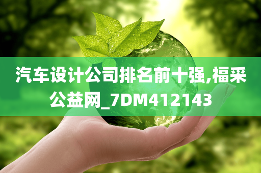 汽车设计公司排名前十强,福采公益网_7DM412143