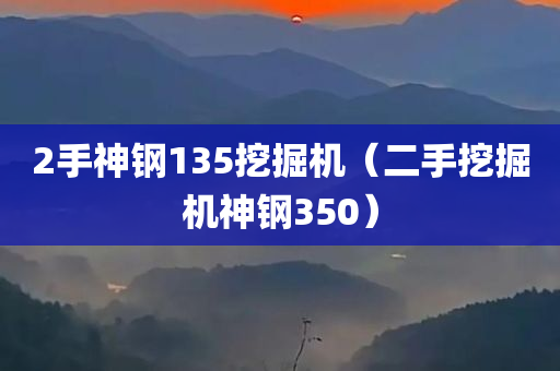 2手神钢135挖掘机（二手挖掘机神钢350）