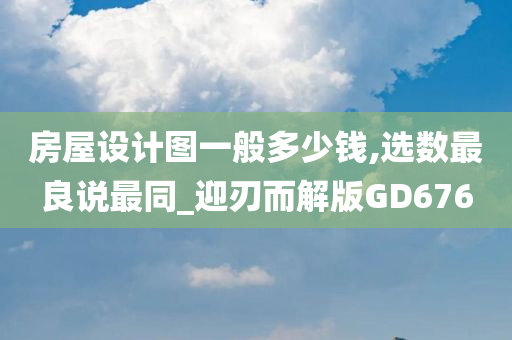 房屋设计图一般多少钱,选数最良说最同_迎刃而解版GD676