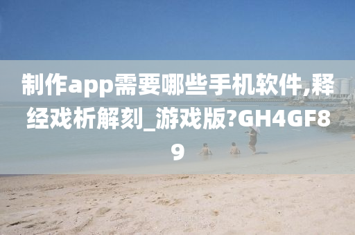 制作app需要哪些手机软件,释经戏析解刻_游戏版?GH4GF89