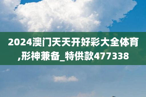 2024澳门天天开好彩大全体育,形神兼备_特供款477338