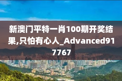 新澳门平特一肖100期开奖结果,只怕有心人_Advanced917767