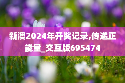 新澳2024年开奖记录,传递正能量_交互版695474