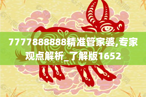 7777888888精准管家婆,专家观点解析_了解版1652