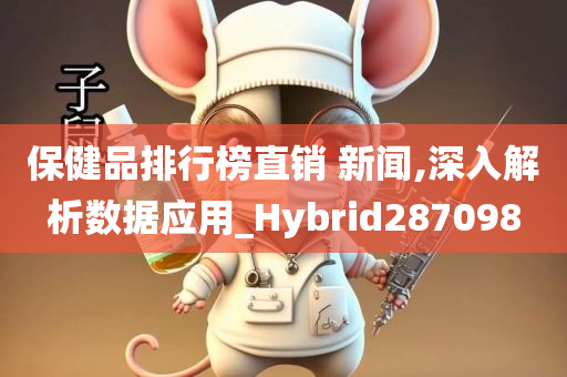 保健品排行榜直销 新闻,深入解析数据应用_Hybrid287098