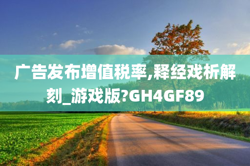 广告发布增值税率,释经戏析解刻_游戏版?GH4GF89