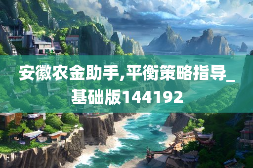 安徽农金助手,平衡策略指导_基础版144192