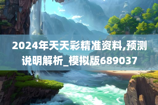 2024年天天彩精准资料,预测说明解析_模拟版689037