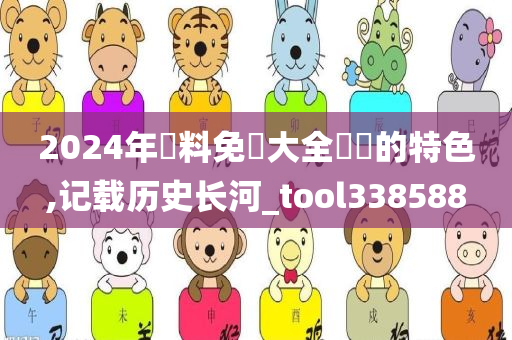 2024年資料免費大全優勢的特色,记载历史长河_tool338588