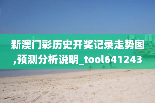 新澳门彩历史开奖记录走势图,预测分析说明_tool641243