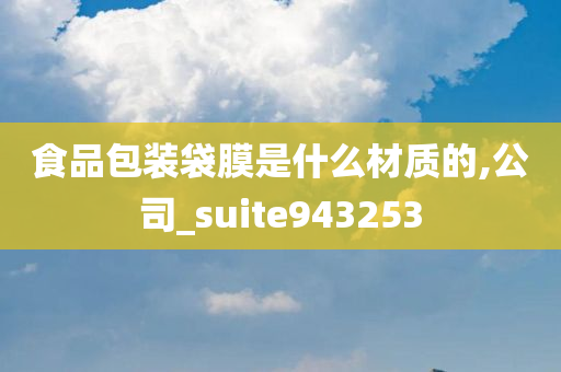 食品包装袋膜是什么材质的,公司_suite943253