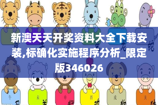 新澳天天开奖资料大全下载安装,标确化实施程序分析_限定版346026