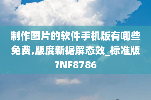 制作图片的软件手机版有哪些免费,版度新据解态效_标准版?NF8786