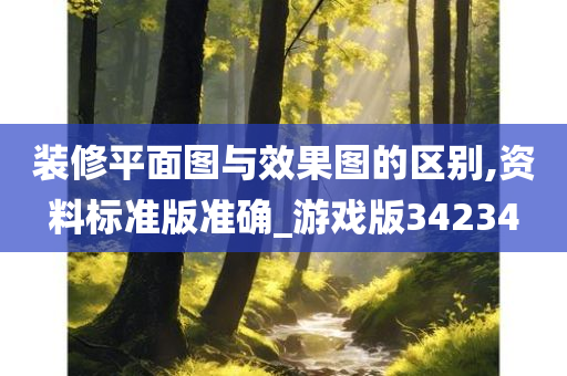 装修平面图与效果图的区别,资料标准版准确_游戏版34234