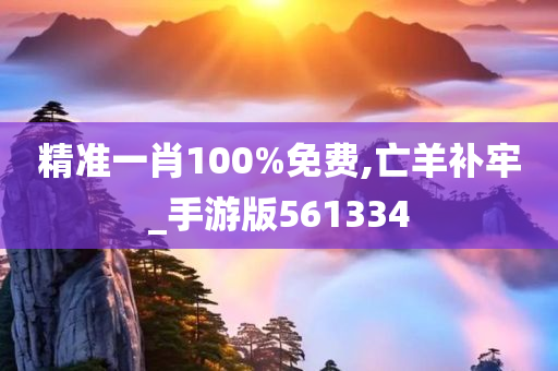 精准一肖100%免费,亡羊补牢_手游版561334